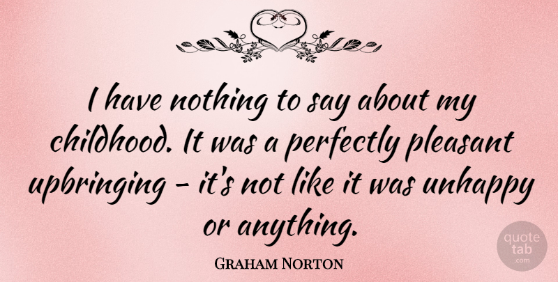 Graham Norton Quote About Childhood, Unhappy, Pleasant: I Have Nothing To Say...