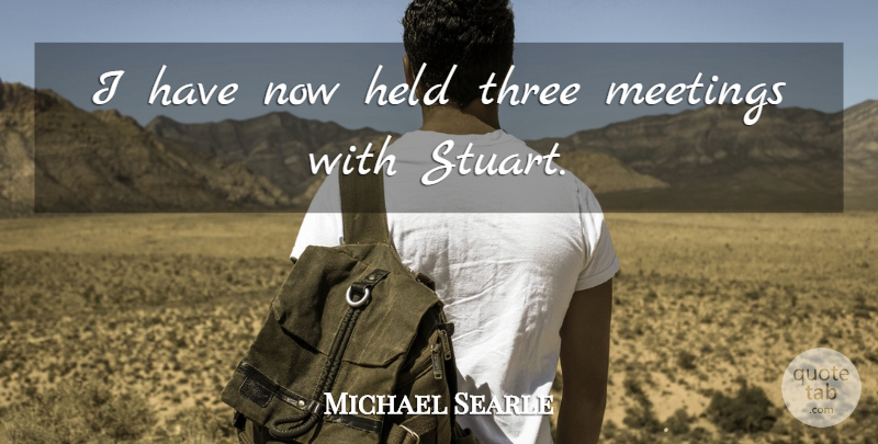 Michael Searle Quote About Held, Meetings, Three: I Have Now Held Three...