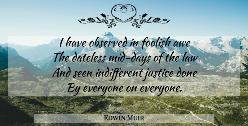 Edwin Muir Quote About Law, Justice, Done: I Have Observed In Foolish...