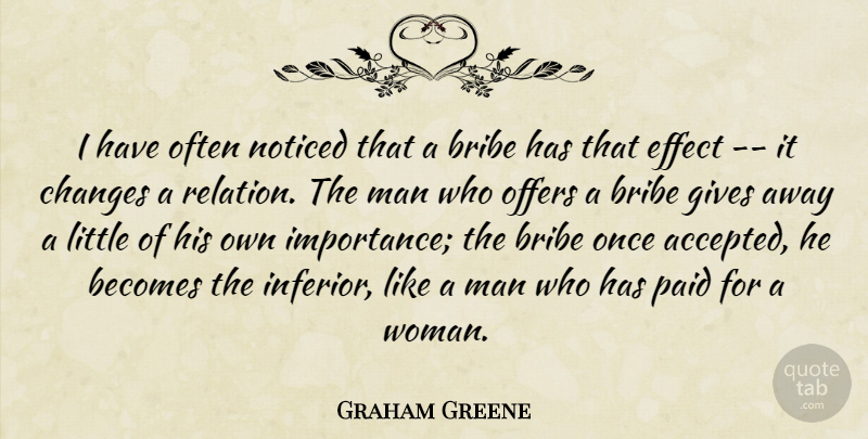 Graham Greene Quote About Becomes, Bribe, Changes, Effect, Gives: I Have Often Noticed That...