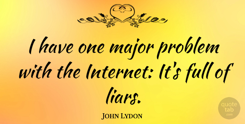John Lydon Quote About Liars, Internet, Problem: I Have One Major Problem...