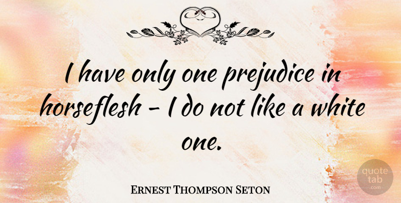 Ernest Thompson Seton Quote About White, Prejudice: I Have Only One Prejudice...