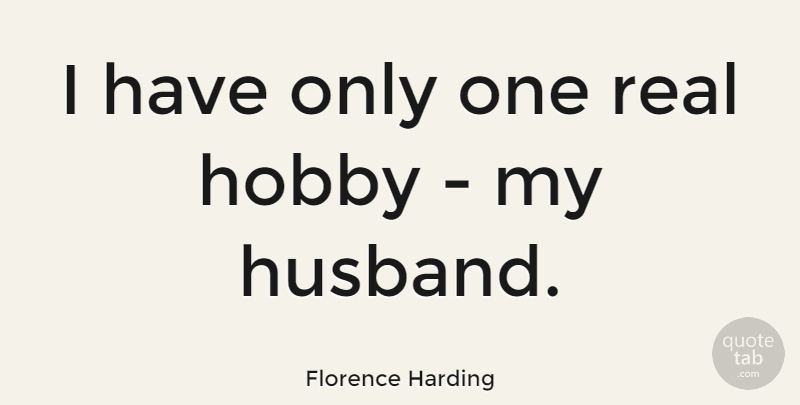 Florence Harding Quote About Husband, Real, Hobbies: I Have Only One Real...