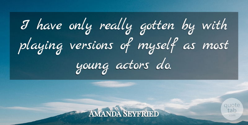Amanda Seyfried Quote About Actors, Young, Young Actors: I Have Only Really Gotten...