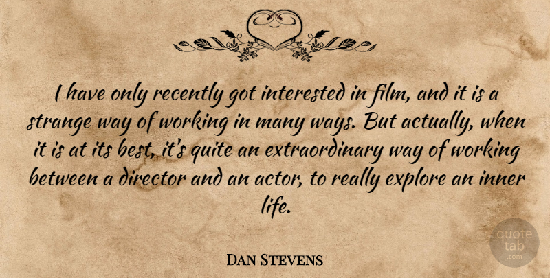 Dan Stevens Quote About Best, Director, Explore, Inner, Interested: I Have Only Recently Got...