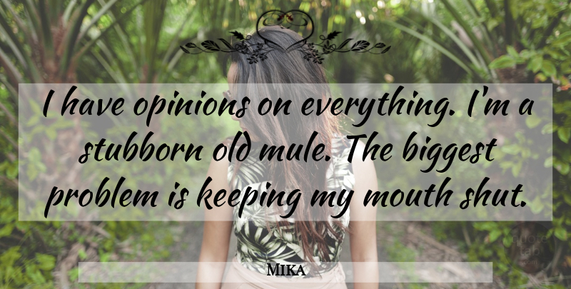 Mika Quote About Stubborn, Mouths, Mules: I Have Opinions On Everything...