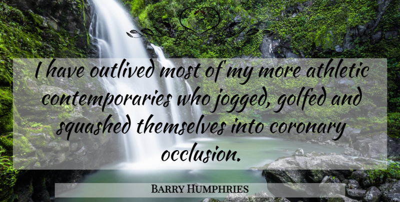 Barry Humphries Quote About Athletic: I Have Outlived Most Of...