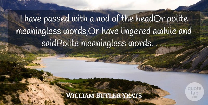 William Butler Yeats Quote About Awhile, Nod, Passed, Polite, Words: I Have Passed With A...