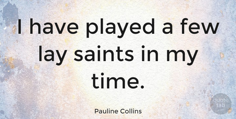 Pauline Collins Quote About Saint, Lays, My Time: I Have Played A Few...