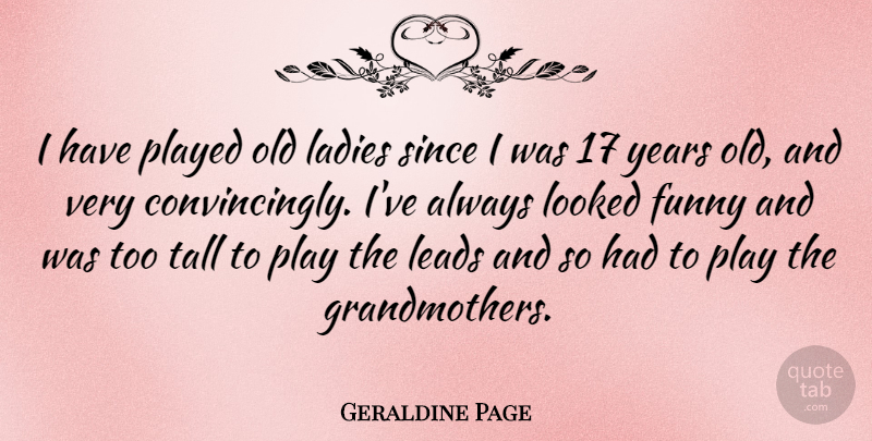 Geraldine Page Quote About Funny, Leads, Looked, Played, Since: I Have Played Old Ladies...