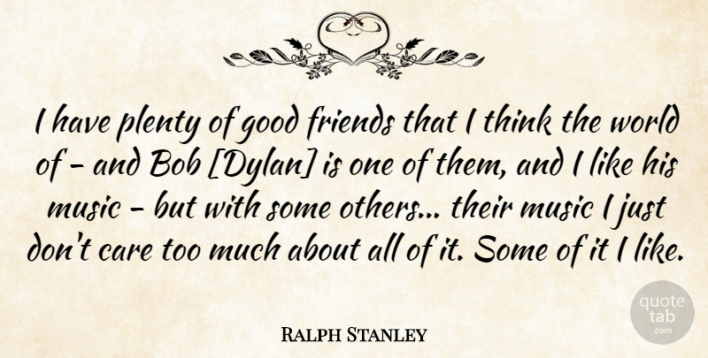 Ralph Stanley Quote About Good Friend, Thinking, World: I Have Plenty Of Good...