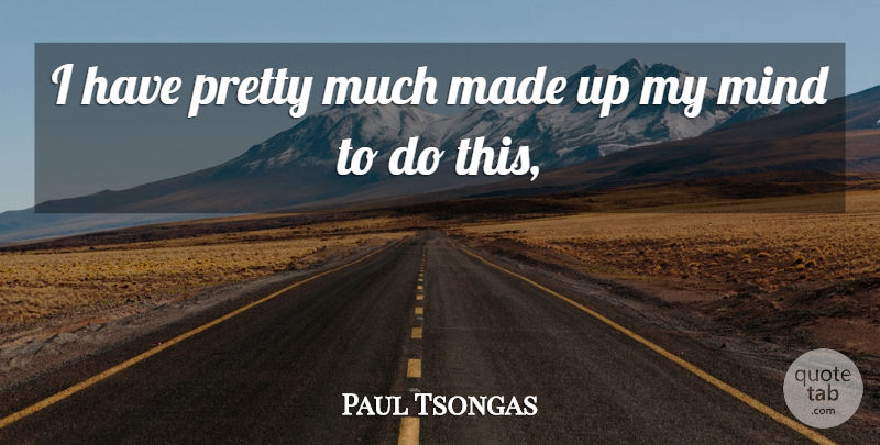 Paul Tsongas Quote About Mind: I Have Pretty Much Made...