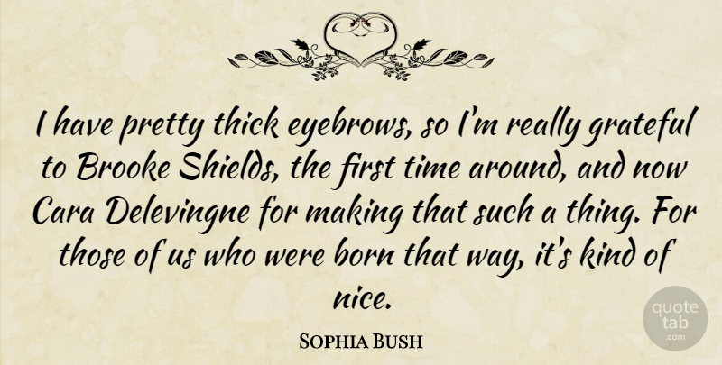 Sophia Bush Quote About Born, Thick, Time: I Have Pretty Thick Eyebrows...