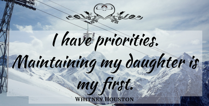 Whitney Houston Quote About Mother, Daughter, Priorities: I Have Priorities Maintaining My...