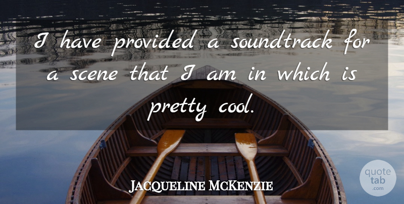 Jacqueline McKenzie Quote About Provided, Scene, Soundtrack: I Have Provided A Soundtrack...