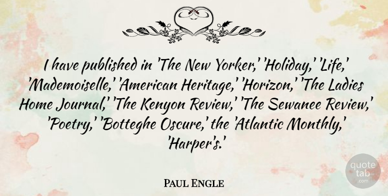 Paul Engle Quote About Holiday, Home, Heritage: I Have Published In The...