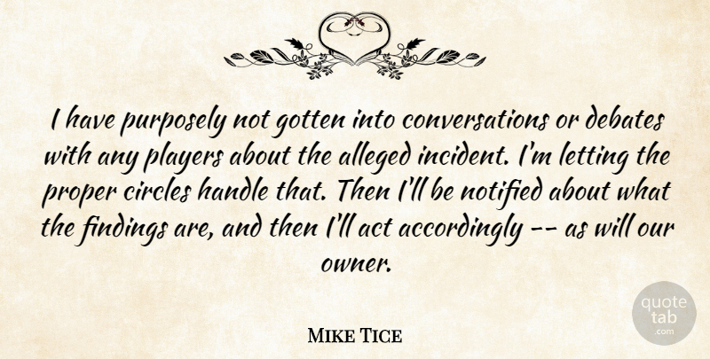 Mike Tice Quote About Act, Alleged, Circles, Debates, Gotten: I Have Purposely Not Gotten...