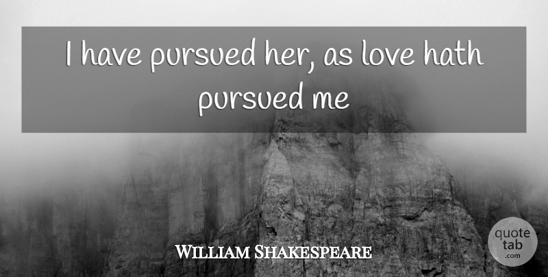 William Shakespeare Quote About Love You, Pursued: I Have Pursued Her As...