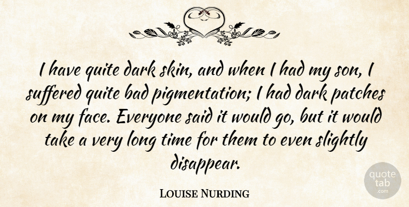 Louise Nurding Quote About Bad, Patches, Quite, Slightly, Suffered: I Have Quite Dark Skin...