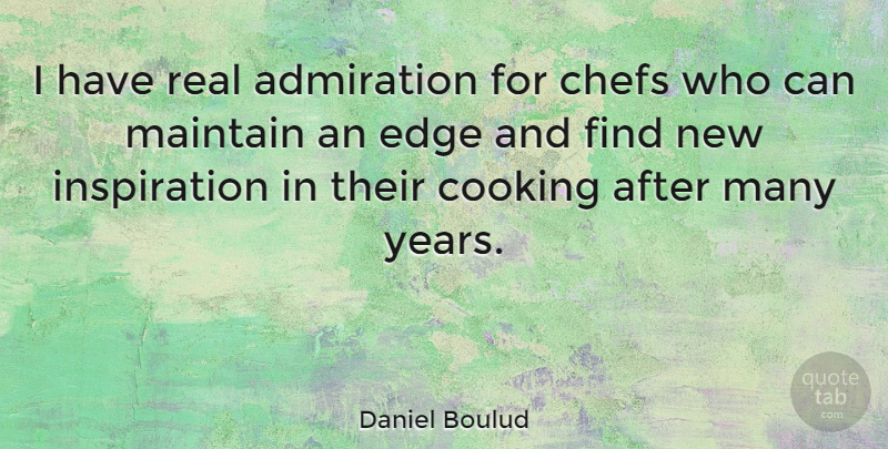 Daniel Boulud Quote About Real, Inspiration, Years: I Have Real Admiration For...