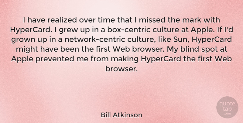 Bill Atkinson Quote About Apple, Blind, Grew, Grown, Mark: I Have Realized Over Time...