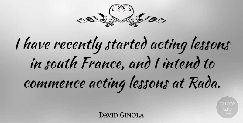 David Ginola Quote About Acting, France, Lessons: I Have Recently Started Acting...