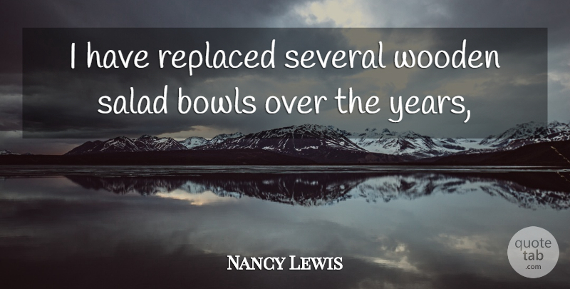 Nancy Lewis Quote About Bowls, Replaced, Salad, Several: I Have Replaced Several Wooden...