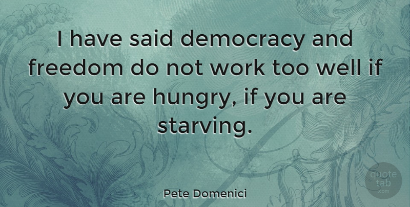 Pete Domenici Quote About Democracy, Hungry, Said: I Have Said Democracy And...