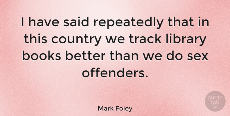 Mark Foley Quote About Country, Sex, Book: I Have Said Repeatedly That...