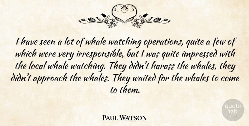 Paul Watson Quote About Approach, Few, Impressed, Local, Quite: I Have Seen A Lot...