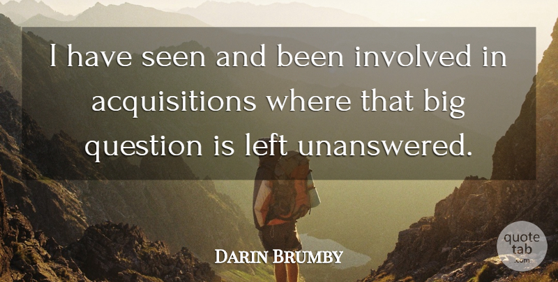 Darin Brumby Quote About Involved, Left, Question, Seen: I Have Seen And Been...