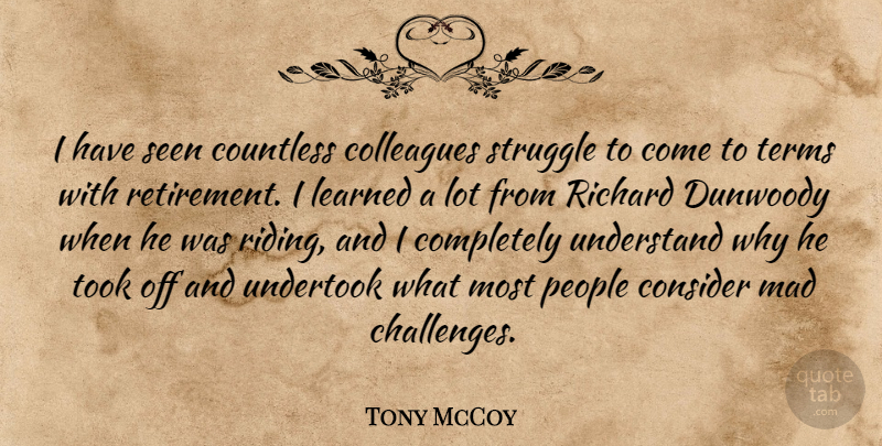 Tony McCoy Quote About Colleagues, Consider, Countless, Learned, Mad: I Have Seen Countless Colleagues...