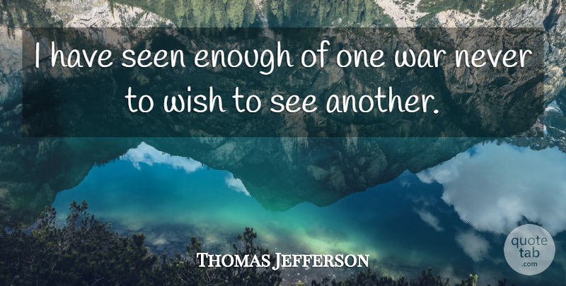Thomas Jefferson Quote About War, Wish, Enough: I Have Seen Enough Of...