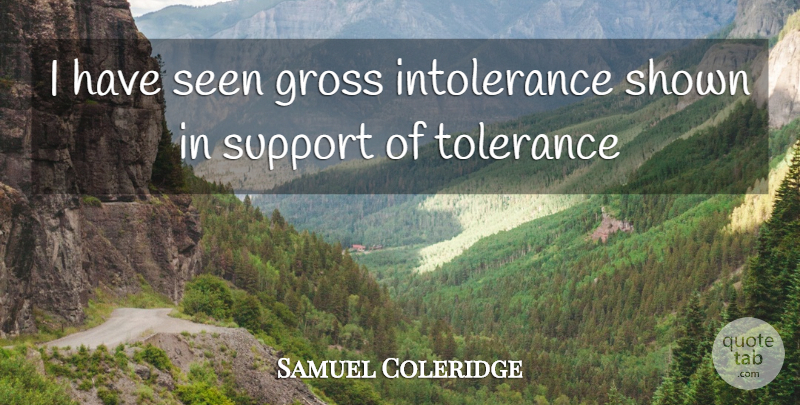Samuel Coleridge Quote About Gross, Seen, Shown, Support, Tolerance: I Have Seen Gross Intolerance...