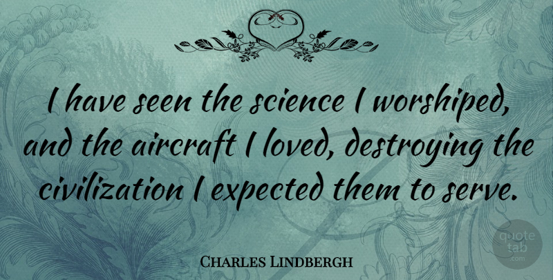 Charles Lindbergh Quote About Civilization, Destroying, Expected: I Have Seen The Science...