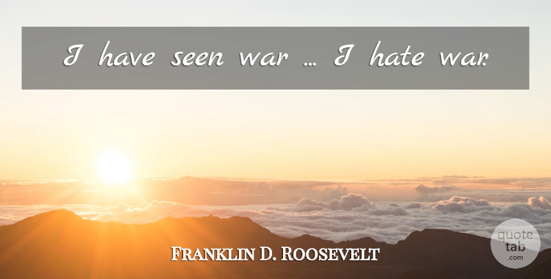 Franklin D. Roosevelt Quote About Hate, War, I Hate: I Have Seen War I...