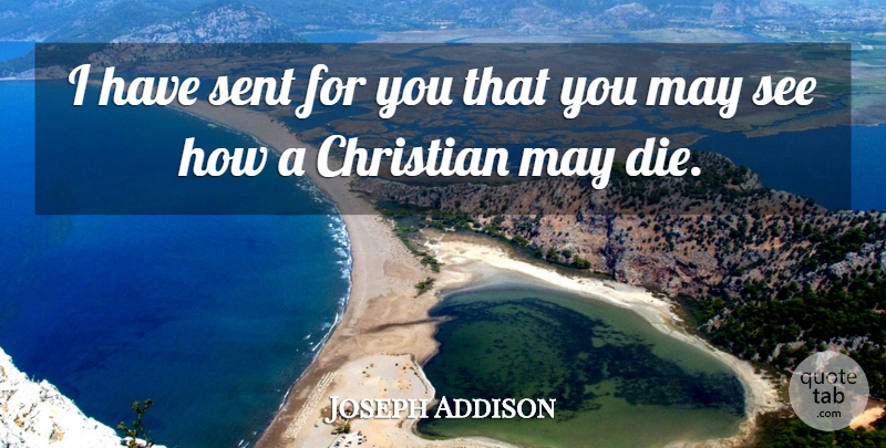 Joseph Addison Quote About Christian, May, Dies: I Have Sent For You...