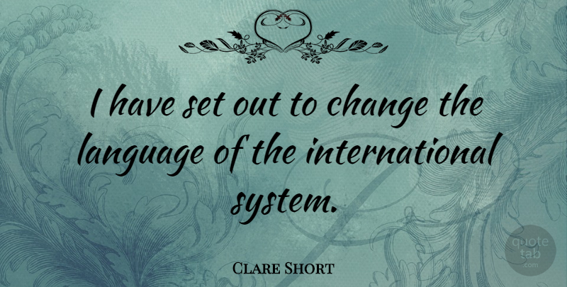 Clare Short Quote About Change: I Have Set Out To...