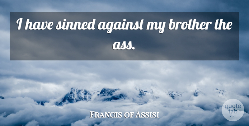 Francis of Assisi Quote About Brother, Ass, My Brother: I Have Sinned Against My...