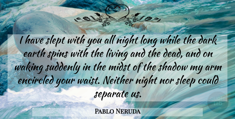 Pablo Neruda Quote About Sleep, Dark, Night: I Have Slept With You...