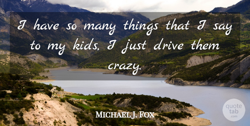 Michael J. Fox Quote About Crazy, Kids: I Have So Many Things...