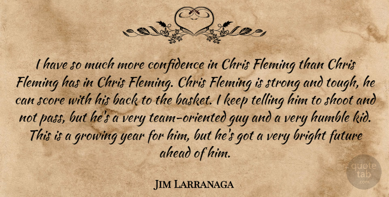 Jim Larranaga Quote About Ahead, Bright, Chris, Confidence, Fleming: I Have So Much More...