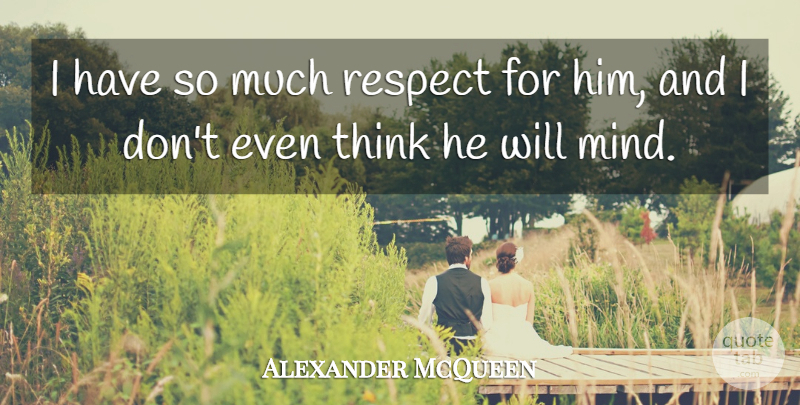 Alexander McQueen Quote About Mind, Respect: I Have So Much Respect...