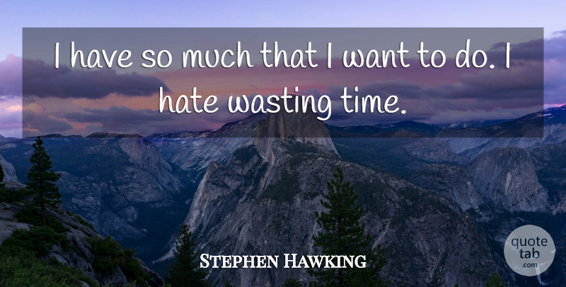 Stephen Hawking Quote About Hate, Want, Wasting Time: I Have So Much That...