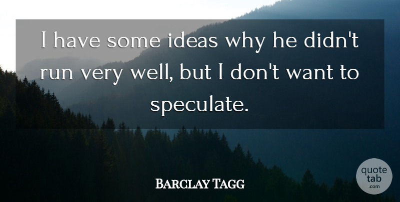 Barclay Tagg Quote About Ideas, Run: I Have Some Ideas Why...