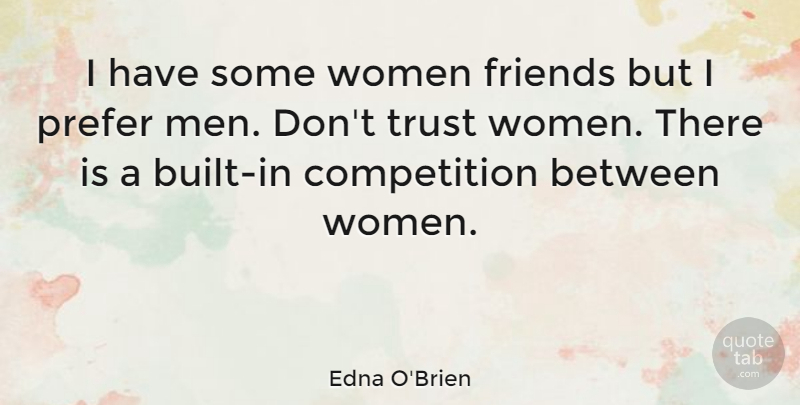 Edna O'Brien Quote About Competition, Prefer, Trust, Women: I Have Some Women Friends...