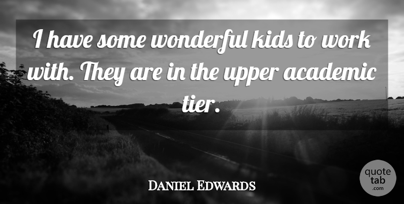 Daniel Edwards Quote About Academic, Kids, Wonderful, Work: I Have Some Wonderful Kids...
