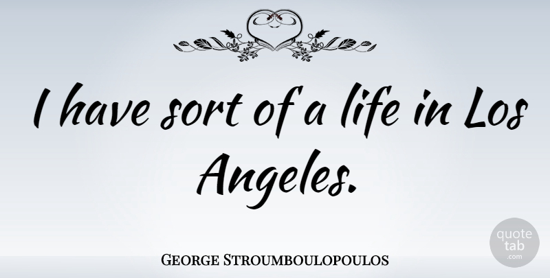 George Stroumboulopoulos Quote About Life, Los, Sort: I Have Sort Of A...