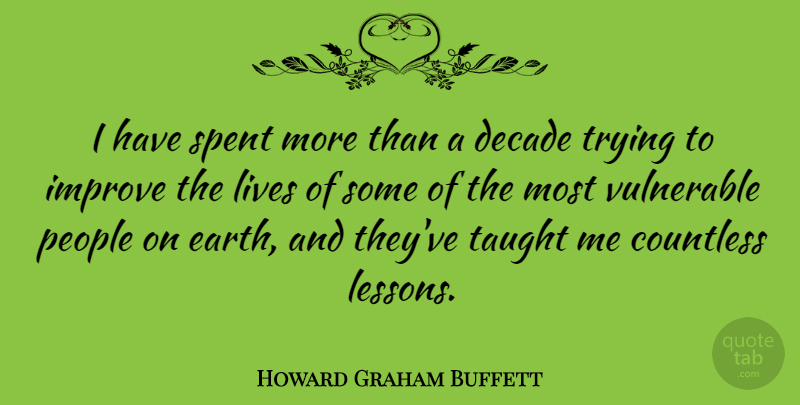 Howard Graham Buffett Quote About Countless, Decade, Lives, People, Spent: I Have Spent More Than...