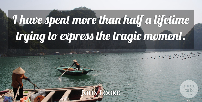 John Locke Quote About Trying, Half, Moments: I Have Spent More Than...